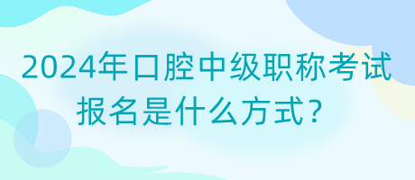 2024年口腔中級職稱考試報名是什么方式？