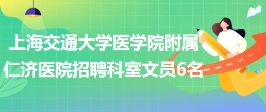 上海交通大學醫(yī)學院附屬仁濟醫(yī)院（南院區(qū)）招聘科室文員6名