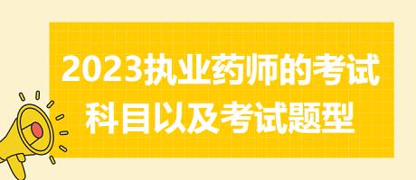 2023執(zhí)業(yè)藥師的考試科目以及考試題型？