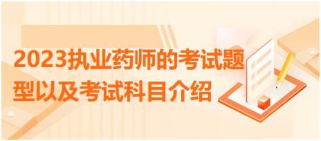 2023執(zhí)業(yè)藥師的考試題型以及考試科目介紹？