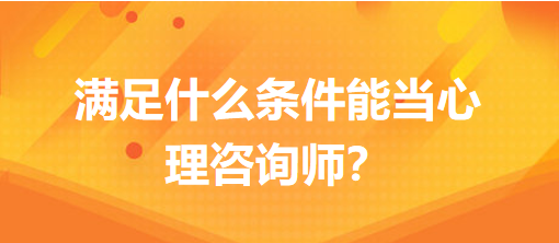 滿足什么條件能當(dāng)心理咨詢師？