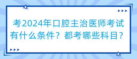 考2024年口腔主治醫(yī)師考試有什么條件？都考哪些科目？