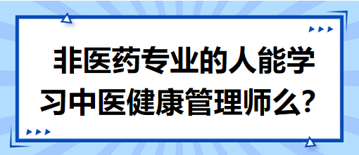 非醫(yī)藥專業(yè)的人能學(xué)習(xí)中醫(yī)健康管理師么？