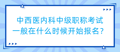 中西醫(yī)內(nèi)科中級職稱考試一般在什么時(shí)候開始報(bào)名？