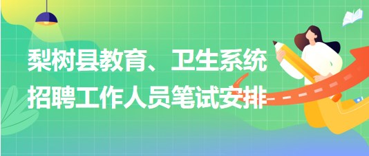 四平市梨樹縣教育、衛(wèi)生系統(tǒng)2023年招聘工作人員筆試安排