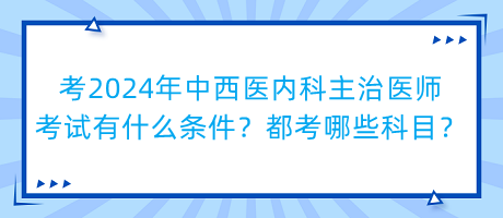 考2024年中西醫(yī)內(nèi)科主治醫(yī)師考試有什么條件？都考哪些科目？