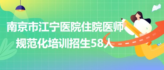 南京市江寧醫(yī)院2023年住院醫(yī)師規(guī)范化培訓(xùn)招生58人