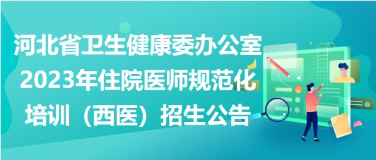 河北省衛(wèi)生健康委辦公室2023年住院醫(yī)師規(guī)范化培訓(xùn)（西醫(yī)）招生公告