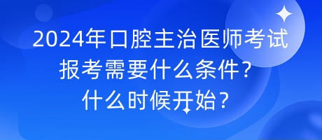 2024年口腔主治醫(yī)師考試報考需要什么條件？什么時候開始？