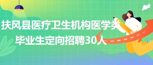 寶雞市扶風(fēng)縣醫(yī)療衛(wèi)生機構(gòu)2023年醫(yī)學(xué)類畢業(yè)生定向招聘30人