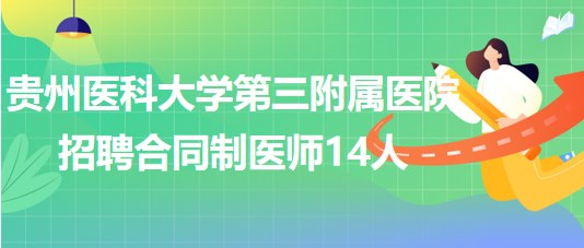 貴州醫(yī)科大學(xué)第三附屬醫(yī)院2023年招聘合同制醫(yī)師14人