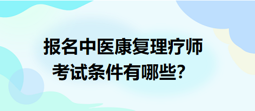 報名中醫(yī)康復(fù)理療師考試條件有哪些？