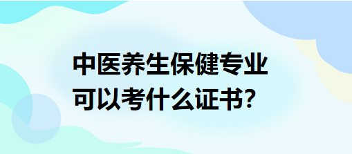 中醫(yī)養(yǎng)生保健專(zhuān)業(yè)可以考什么證書(shū)？