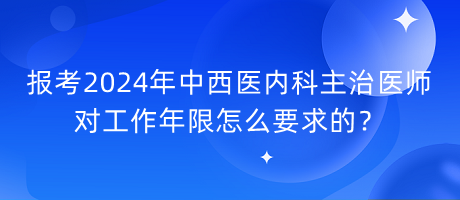 報(bào)考2024年中西醫(yī)內(nèi)科主治醫(yī)師對(duì)工作年限怎么要求的？