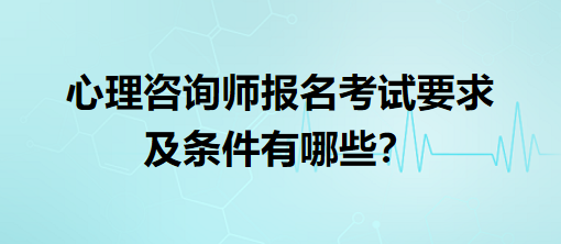 心理咨詢師報名考試要求及條件有哪些？