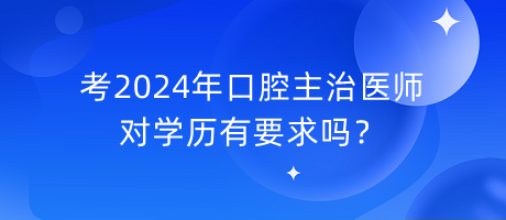 考2024年口腔主治醫(yī)師對學(xué)歷有要求嗎？