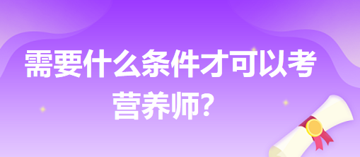 需要什么條件才可以考營養(yǎng)師？