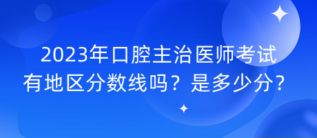 2023年口腔主治醫(yī)師考試有地區(qū)分?jǐn)?shù)線嗎？是多少分？