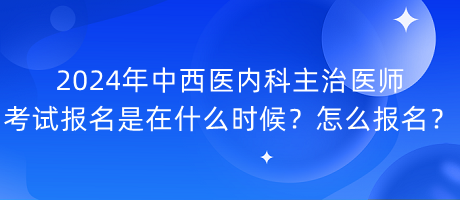 2024年中西醫(yī)內(nèi)科主治醫(yī)師考試報(bào)名是在什么時(shí)候？怎么報(bào)名？