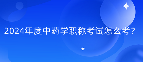 2024年度中藥學(xué)職稱(chēng)考試怎么考？