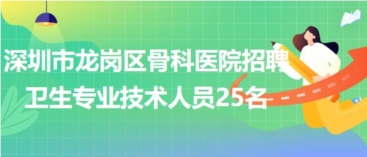 深圳市龍崗區(qū)骨科醫(yī)院2023年招聘衛(wèi)生專(zhuān)業(yè)技術(shù)人員25名