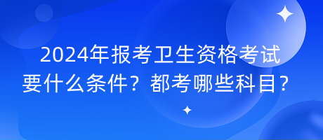 2024年報(bào)考衛(wèi)生資格考試要什么條件？都考哪些科目？