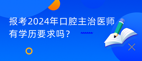 報考2024年口腔主治醫(yī)師有學歷要求嗎？