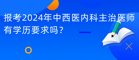 報(bào)考2024年中西醫(yī)內(nèi)科主治醫(yī)師有學(xué)歷要求嗎？