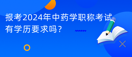 報考2024年中藥學(xué)職稱考試有學(xué)歷要求嗎？