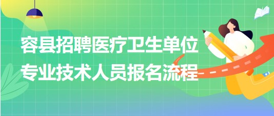 玉林市容縣2023年招聘醫(yī)療衛(wèi)生單位專業(yè)技術(shù)人員報名流程