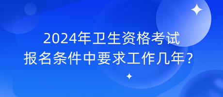 2024年衛(wèi)生資格考試報名條件中要求工作幾年？