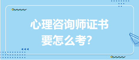 心理咨詢師證書要怎么考？