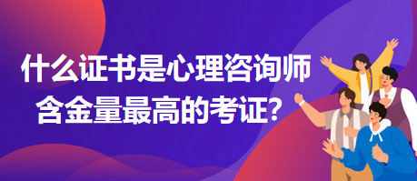 什么證書是心理咨詢師含金量最高的考證？