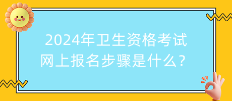 2024年衛(wèi)生資格考試網(wǎng)上報名步驟是什么？