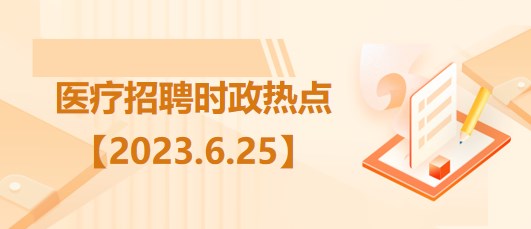 醫(yī)療衛(wèi)生招聘時事政治：2023年6月25日時政熱點(diǎn)整理