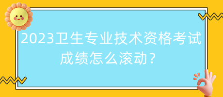 2023年衛(wèi)生專業(yè)技術(shù)資格考試成績怎么滾動？