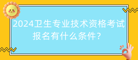 2024年衛(wèi)生專業(yè)技術(shù)資格考試報名有什么條件？