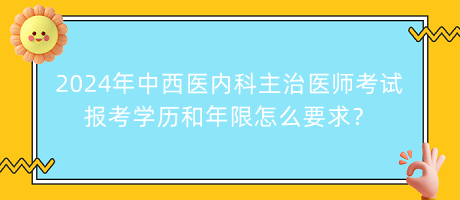 2024年中西醫(yī)內(nèi)科主治醫(yī)師考試報(bào)考學(xué)歷和年限怎么要求？