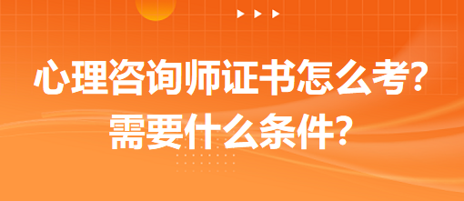 心理咨詢師證書怎么考？需要什么條件？