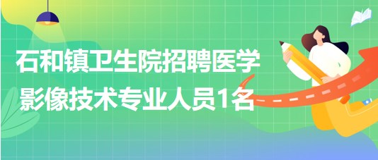 廣西玉林市石和鎮(zhèn)衛(wèi)生院2023年招聘醫(yī)學影像技術(shù)專業(yè)人員1名