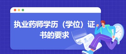 執(zhí)業(yè)藥師學歷（學位）證書的要求