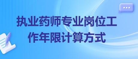 執(zhí)業(yè)藥師專業(yè)崗位工作年限計算方式