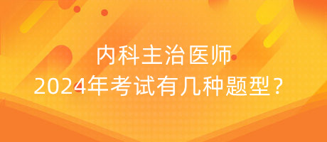 內科主治醫(yī)師2024年考試有幾種題型？