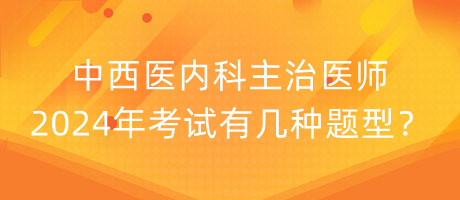 中西醫(yī)內(nèi)科主治醫(yī)師2024年考試有幾種題型？