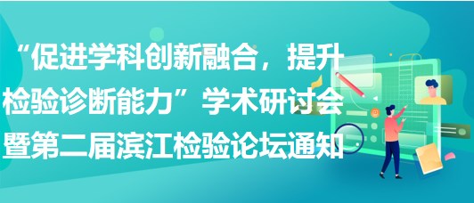 “促進(jìn)學(xué)科創(chuàng)新融合，提升檢驗診斷能力”學(xué)術(shù)研討會暨第二屆濱江檢驗論壇通知