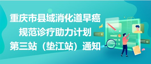 大咖助陣，聚焦早癌——重慶市縣域消化道早癌規(guī)范診療助力計劃第三站（墊江站）通知