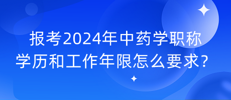 報(bào)考2024年中藥學(xué)職稱學(xué)歷和工作年限怎么要求？