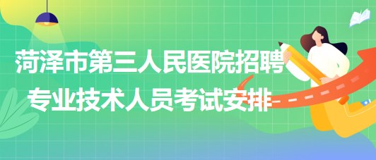 菏澤市第三人民醫(yī)院2023年招聘合同制專業(yè)技術(shù)人員考試安排