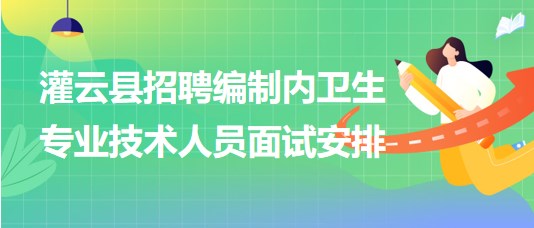 連云港市灌云縣事業(yè)單位招聘編制內(nèi)衛(wèi)生專業(yè)技術(shù)人員面試安排