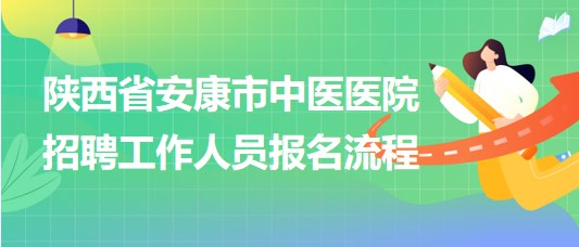 陜西省安康市中醫(yī)醫(yī)院2023年招聘工作人員報名流程